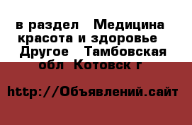  в раздел : Медицина, красота и здоровье » Другое . Тамбовская обл.,Котовск г.